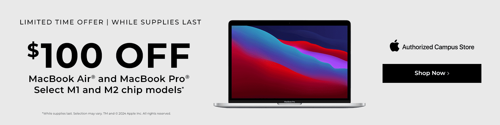Limited time offer | While supplies last. $100 OFF MacBook Air and MacBook Pro. Select M1 and M2 chip models. 