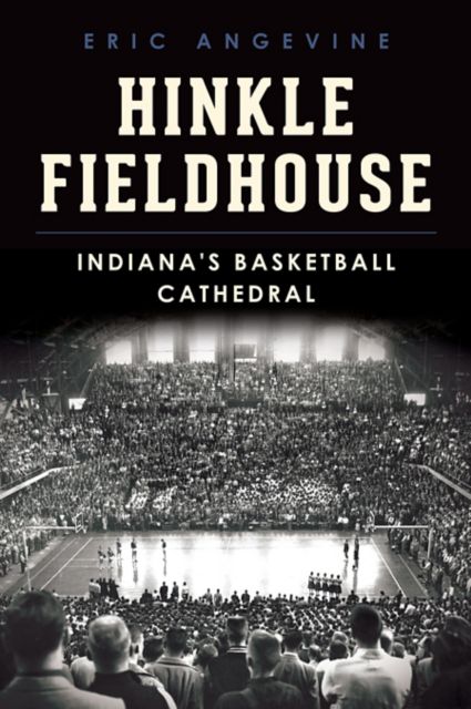 Hinkle Fieldhouse: Indiana’s Basketball Cathedral