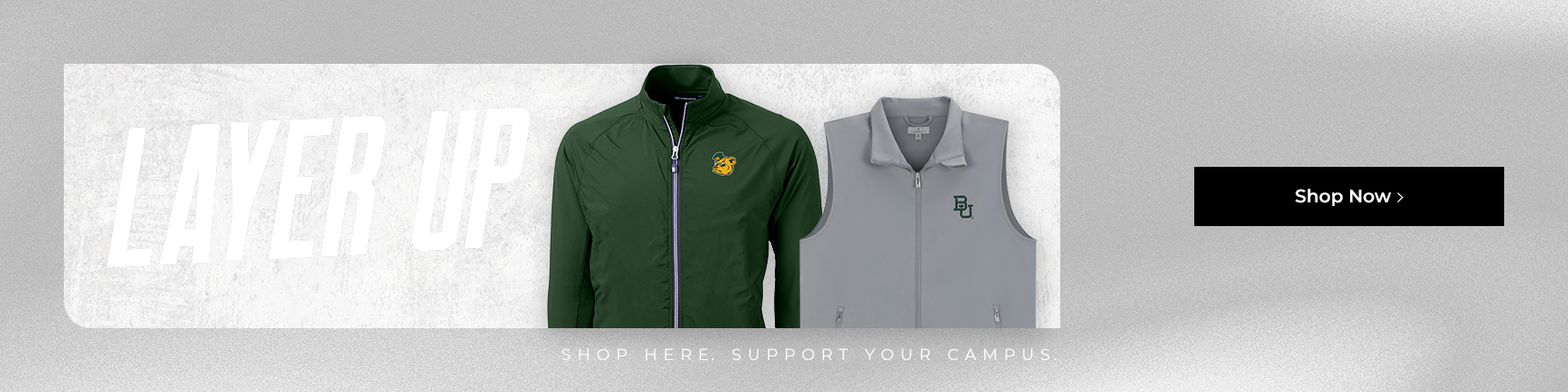 Layer Up. Shop Here. Support Your Campus. Shop Now.