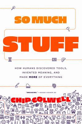 So Much Stuff: How Humans Discovered Tools, Invented Meaning, & Made More of Everything