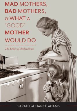 Mad Mothers, Bad Mothers, & What a Good Mother Would Do