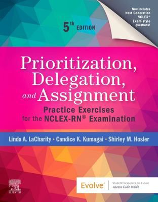 Prioritization, Delegation, and Assignment - E-Book : Practice Exercises for the NCLEX-RN Exam