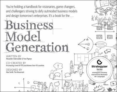 Business Model Generation : A Handbook for Visionaries, Game Changers, and Challengers
