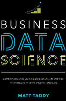 Business Data Science: Combining Machine Learning & Economics to Optimize, Automate, & Accelerate Business Decisions