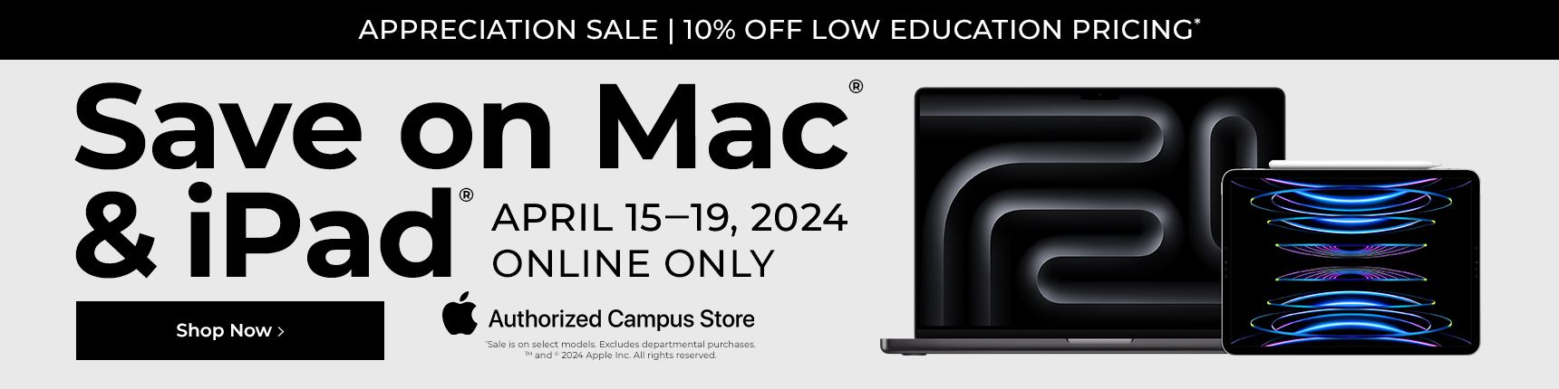 Online Only. Appreciation Sale. 10%off low education pricing. Save on Mac & iPad. April 15-19,2024. Authorized campus store.