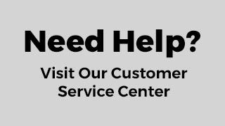 Need Help? Visit Our Customer Service Center. Click Here.