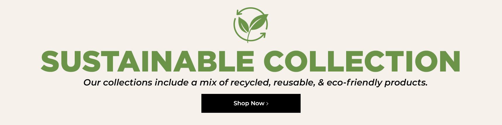 Sustainable collection. Our collections include a mix of recycled, reusable & eco-friendly products.