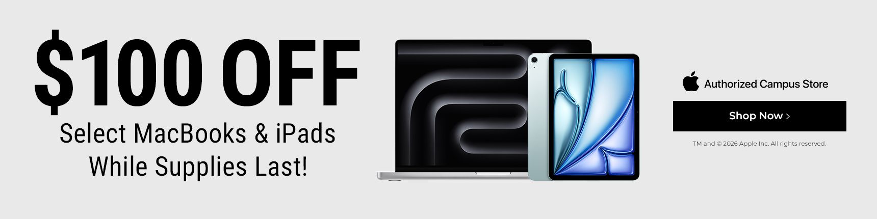 $100 Off select MacBooks & iPads. While supplies lasts. Authorized campus store