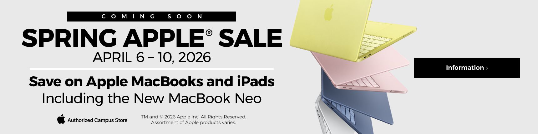 Coming Soon. Spring Apple Sale. April 6-10, 2026. Save on Apple MacBooks and iPads. Including the New MacBook Neo.