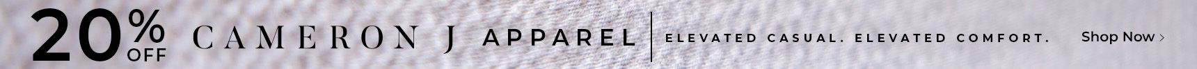 20% off Cameron J apparel. Elevated casual. Elevated comfort.