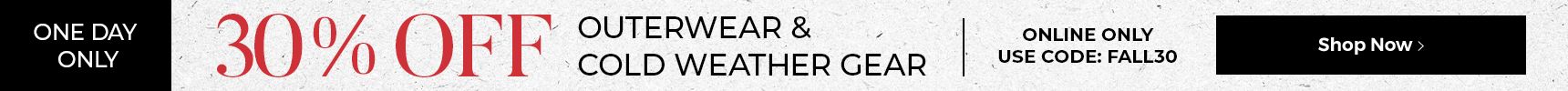 One Day Only 30% off Outerwear & Cold Weather gear. Online only. Use code: FALL30