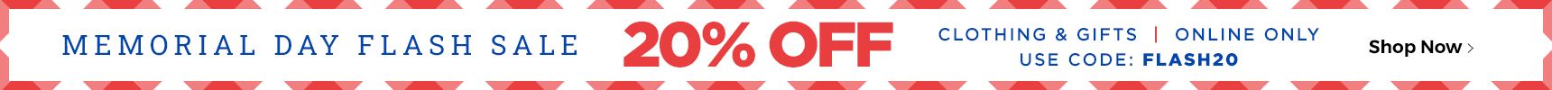 Memorial Day Flash Sale. 20% Off clothing & gifts. Online Only. Use code: FLASH20