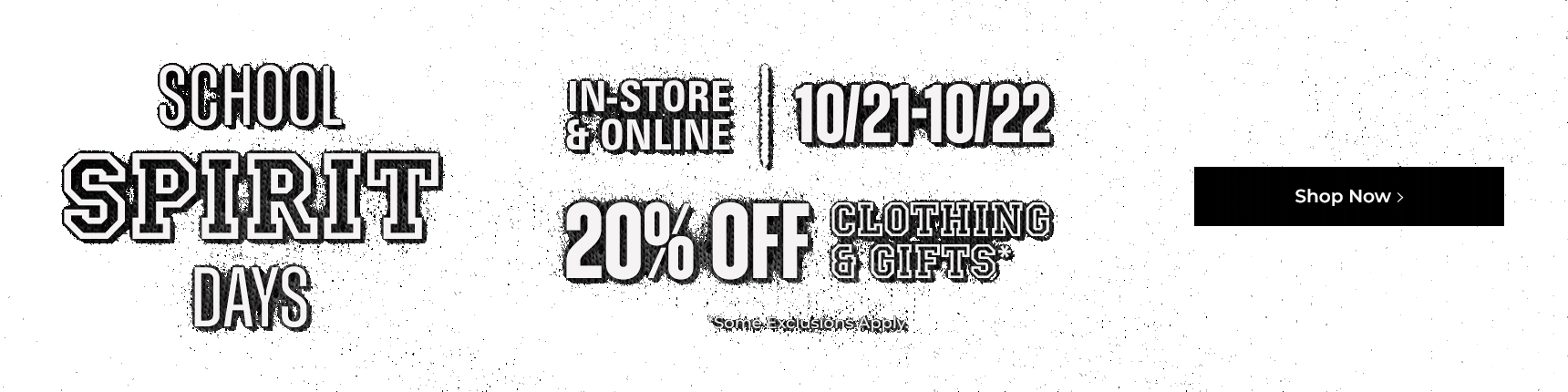 School spirit days. In-store & online. 10/21-10/22. 20% off clothing & gifts. *Some exclusions apply.