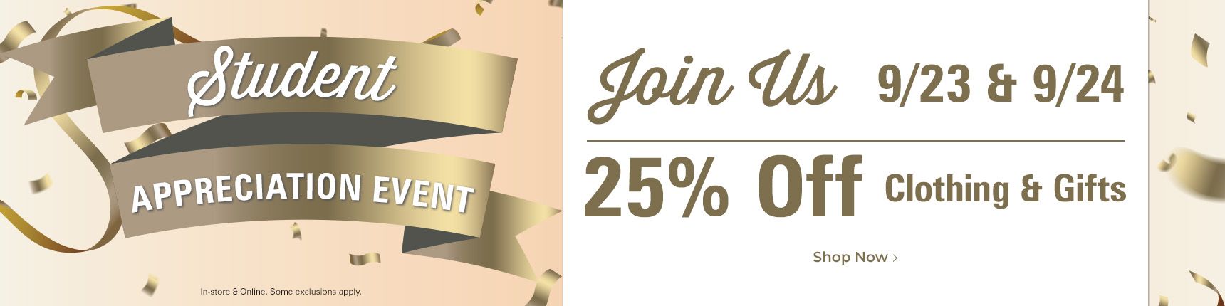 Student appreciation event. Join us 9/23 - 9/24. 25% off clothing & gifts. Instore and online. Some exclusions apply.